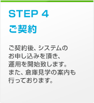 STEP4 ご契約　ご契約後、システムのお申し込みを頂き、運用を開始致します。また、倉庫見学の案内も行っております。